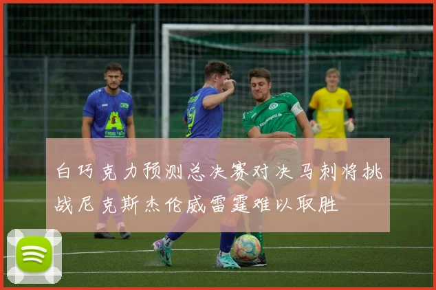 白巧克力预测总决赛对决马刺将挑战尼克斯杰伦威雷霆难以取胜