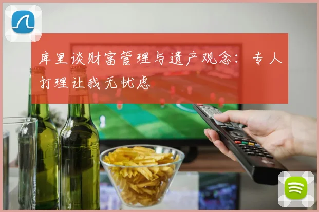 库里谈财富管理与遗产观念：专人打理让我无忧虑