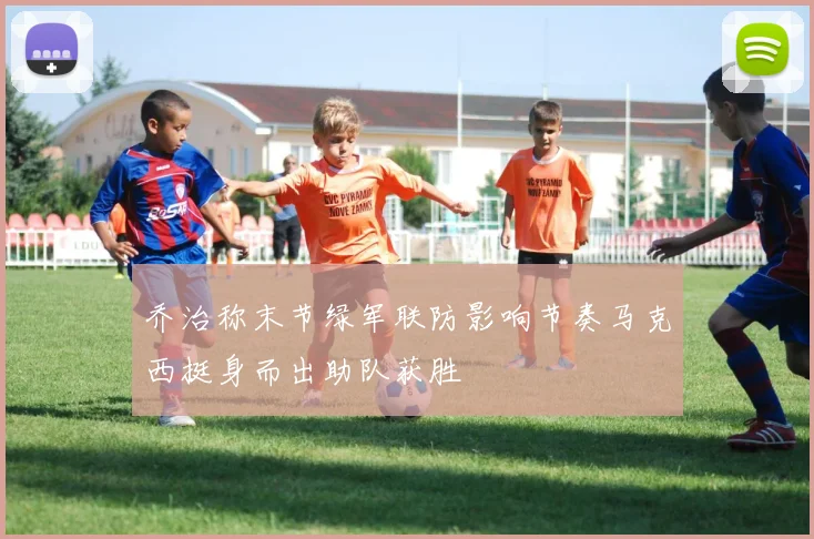 乔治称末节绿军联防影响节奏马克西挺身而出助队获胜