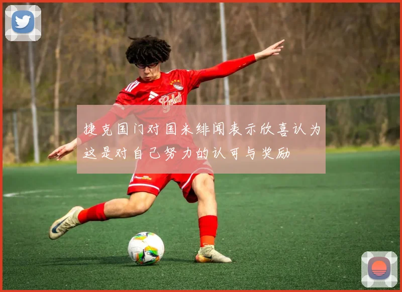 捷克国门对国米绯闻表示欣喜认为这是对自己努力的认可与奖励