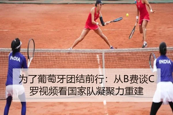 为了葡萄牙团结前行：从B费谈C罗视频看国家队凝聚力重建